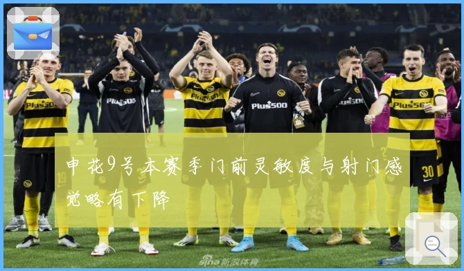 申花9号本赛季门前灵敏度与射门感觉略有下降