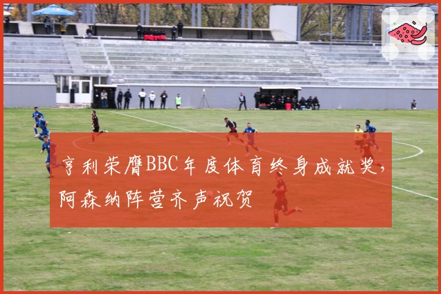 亨利荣膺BBC年度体育终身成就奖，阿森纳阵营齐声祝贺