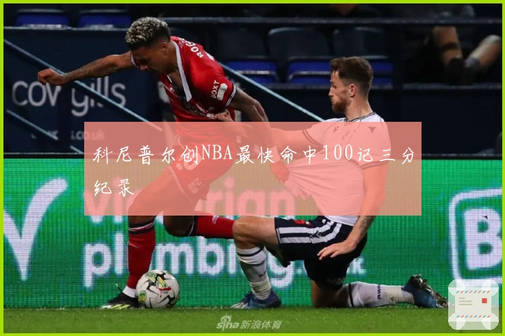 科尼普尔创NBA最快命中100记三分纪录