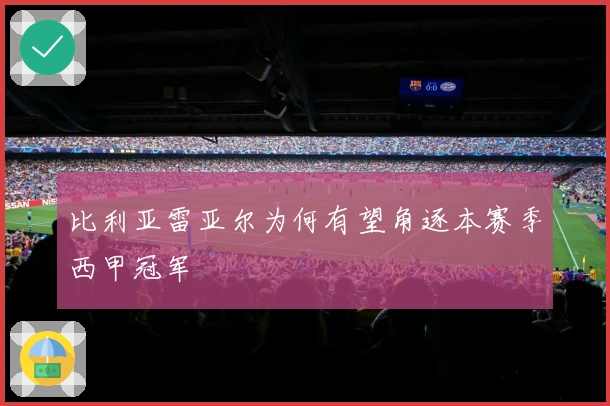 比利亚雷亚尔为何有望角逐本赛季西甲冠军