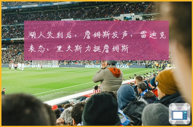 湖人失利后，詹姆斯发声，雷迪克表态，里夫斯力挺詹姆斯