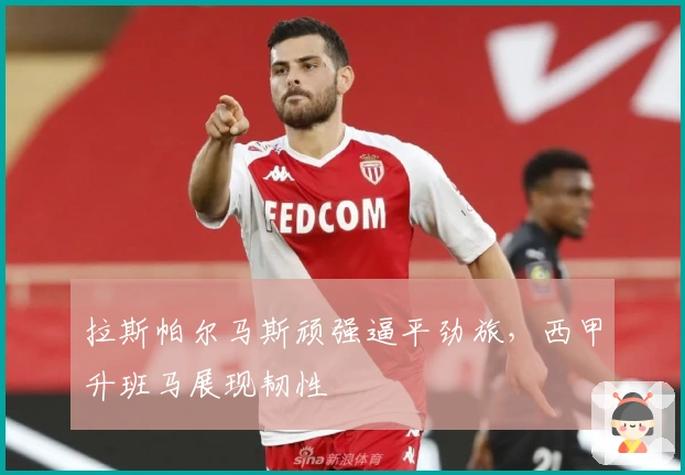 拉斯帕尔马斯顽强逼平劲旅，西甲升班马展现韧性